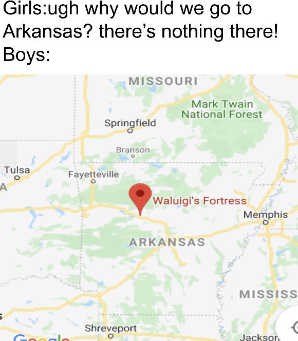 best-meme-ever-map - Girlsugh why would we go to Arkansas? there's nothing there! Boys Missouri Mark Twain National Forest Springfield Branson Tulsa Fayetteville Af Waluigi's Fortress Memphis Arkansas Mississ Shreveport Jackson