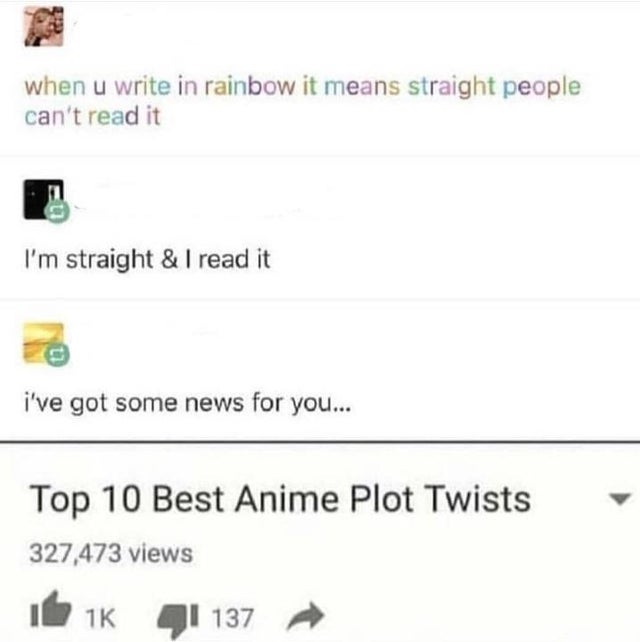 best-meme-ever-document - when u write in rainbow it means straight people can't read it I'm straight & I read it i've got some news for you... Top 10 Best Anime Plot Twists 327,473 views tik 41 137