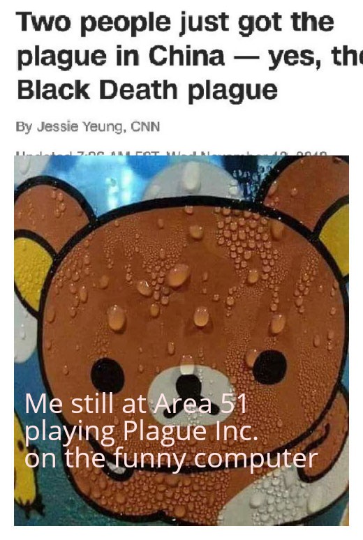 best-meme-ever-sweating rilakkuma meme - Two people just got the plague in China yes, the Black Death plague By Jessie Yeung, Cnn Me still at Area 51 playing Plague Inc. on the funny computer