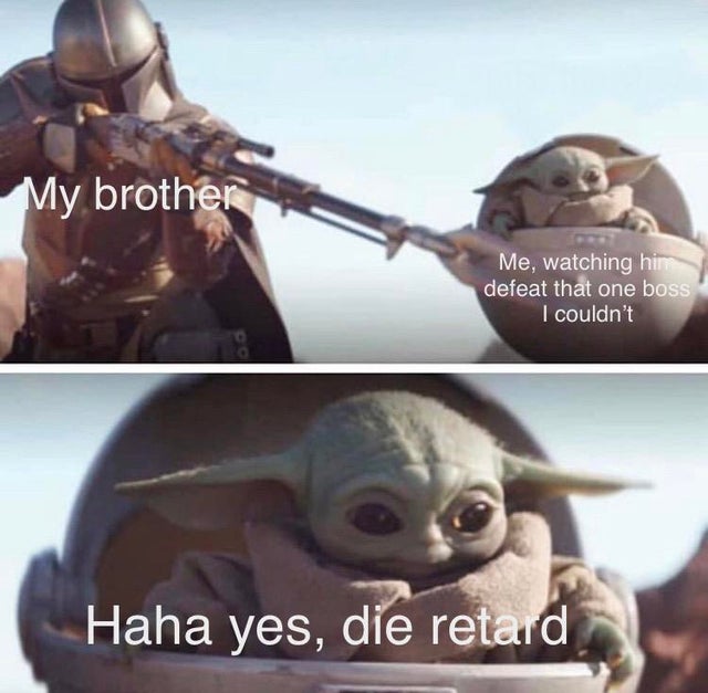 baby yoda meme - My brother Me, watching hin defeat that one boss I couldn't Haha yes, die retard