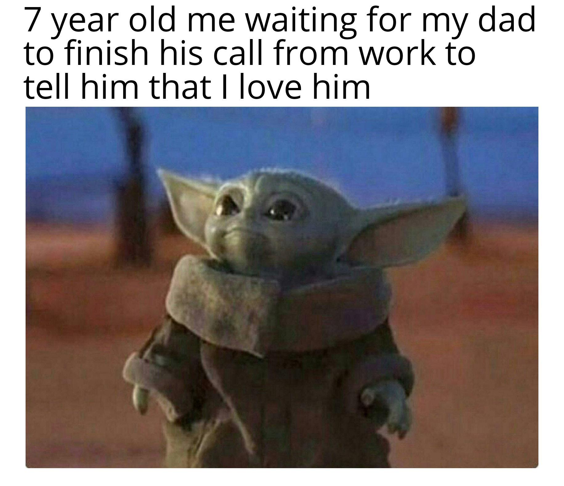 baby yoda meme - Baby for President - 7 year old me waiting for my dad to finish his call from work to tell him that I love him