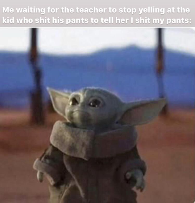 baby yoda meme -  Me waiting for the teacher to stop yelling at the kid who shit his pants to tell her I shit my pants