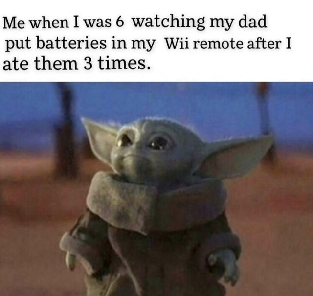 baby yoda meme -  Me when I was 6 watching my dad put batteries in my Wii remote after I ate them 3 times.