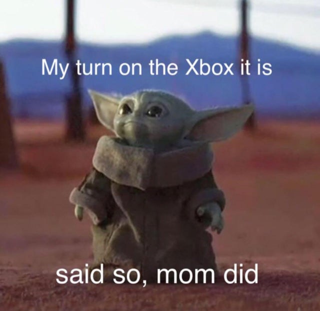 baby yoda meme - My turn on the Xbox it is said so, mom did