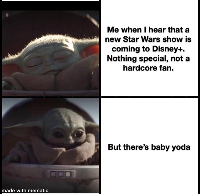 baby yoda meme - Me when I hear that a new Star Wars show is coming to Disney. Nothing special, not a hardcore fan. But there's baby yoda made with mematic