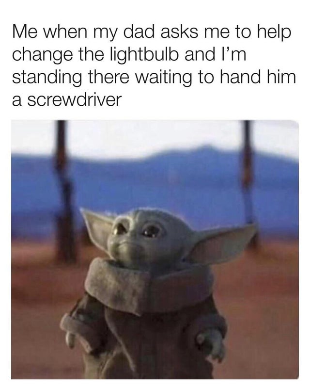 baby yoda meme - Me when my dad asks me to help change the lightbulb and I'm standing there waiting to hand him a screwdriver