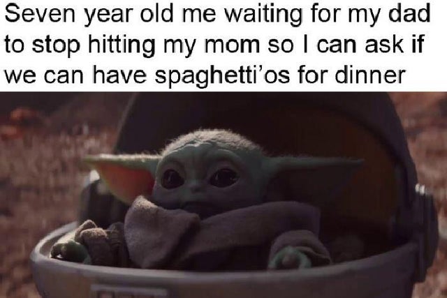 baby yoda meme - Seven year old me waiting for my dad to stop hitting my mom so I can ask if we can have spaghetti'os for dinner