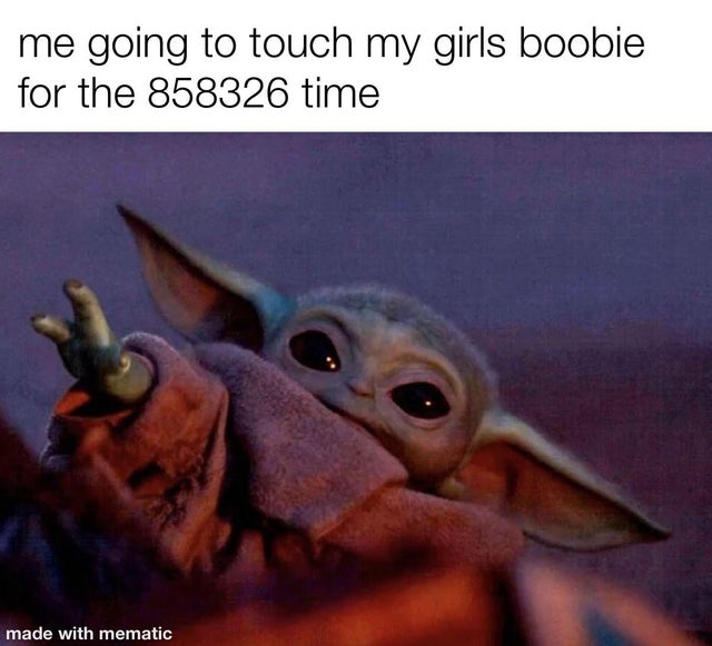baby yoda meme - me going to touch my girls boobie for the 858326 time made with mematic