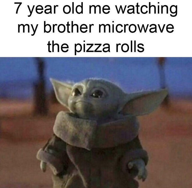 baby yoda meme - 7 year old me watching my brother microwave the pizza rolls
