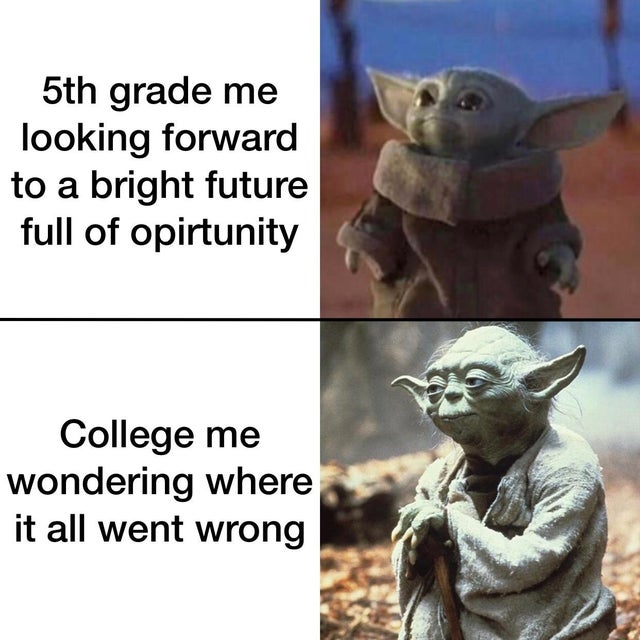 baby yoda meme - 5th grade me looking forward to a bright future full of opirtunity College me wondering where it all went wrong