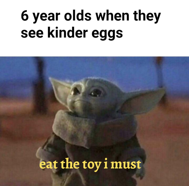 baby yoda meme - 6 year olds when they see kinder eggs eat the toy i must
