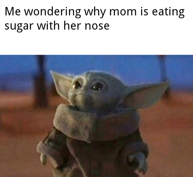 baby yoda meme -  Me wondering why mom is eating sugar with her nose
