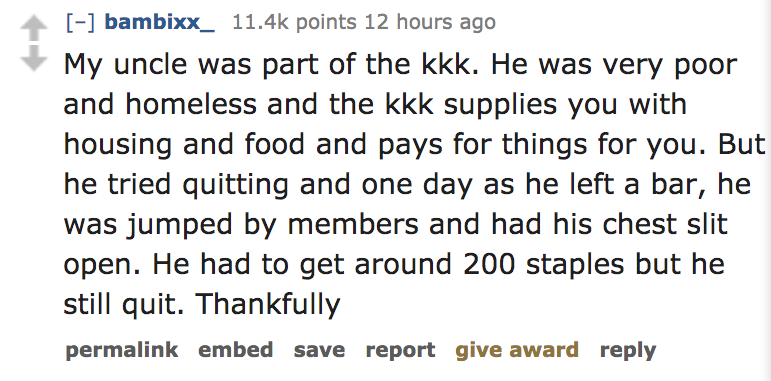 ask reddit - My uncle was part of the kkk. He was very poor and homeless and the kkk supplies you with housing and food and pays for things for you. But he tried quitting and one day as he left a bar, he was jumped by members and h