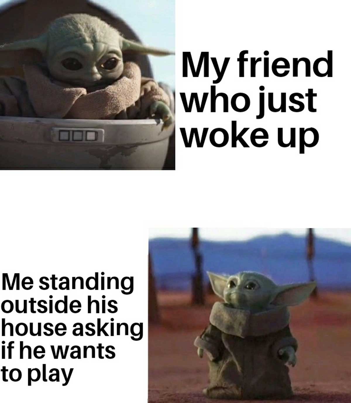Baby Yoda meme that says 'My friend who just woke up Me standing outside his house asking if he wants to play'