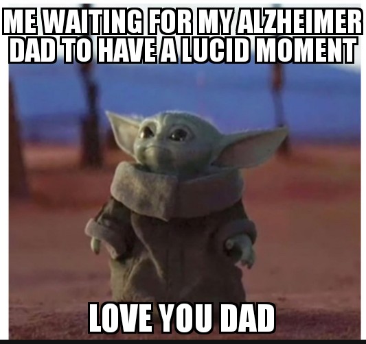 love you meme - Me Waiting For My Alzheimer Dad To Have A Lucid Moment Love You Dad