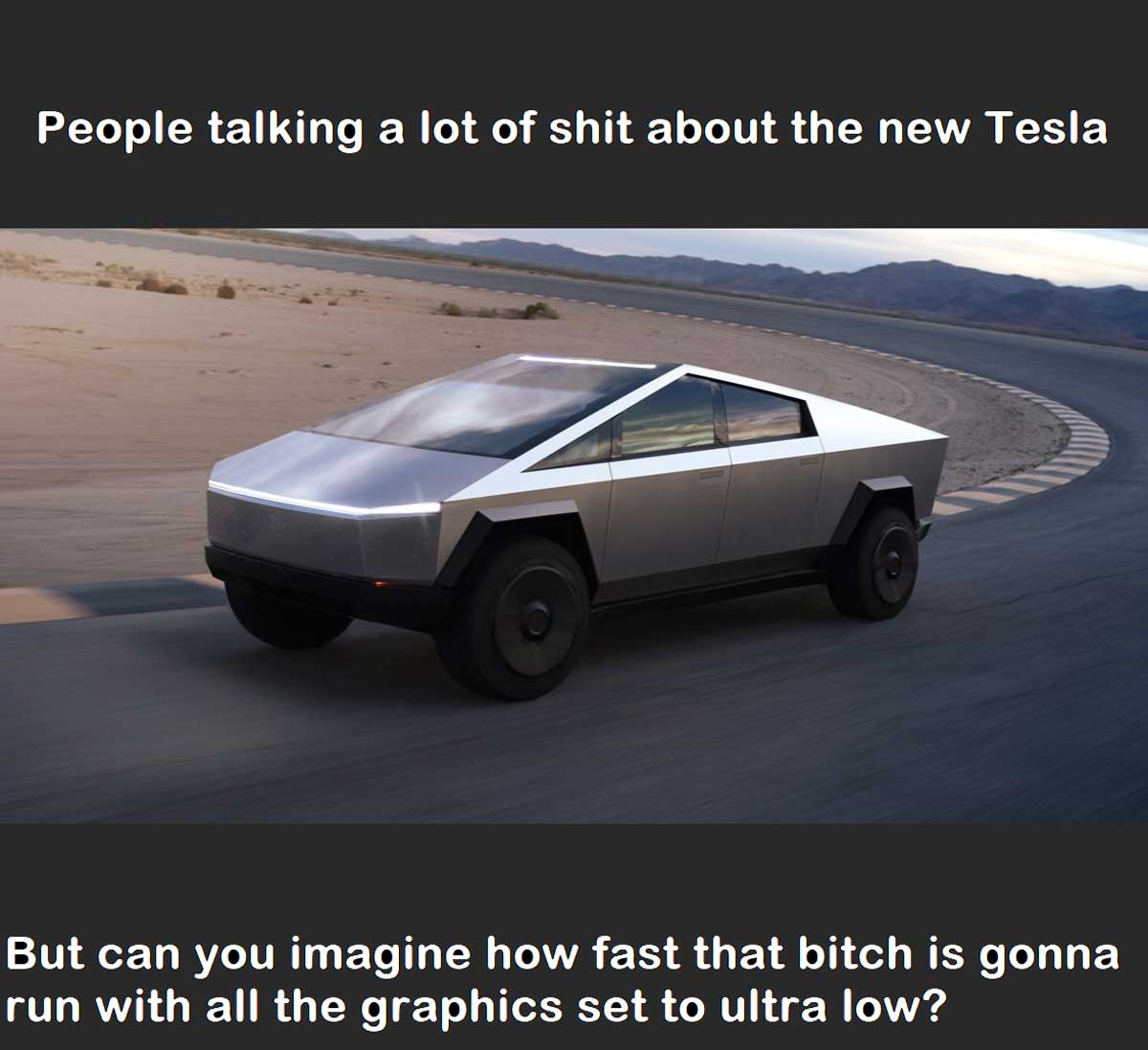 Photo of the new Tesla CyberTruck with the caption 'People talking a lot of shit about the new Tesla but can you imagine how fast that bitch is gonna run with all the graphics set to ultra low'