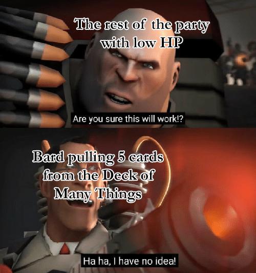 dungeons and dragons - tf2 meme - The rest of the party with low Hp Are you sure this will work!? Bard pulling 5 cards from the Deck of Many Things Ha ha, I have no idea!
