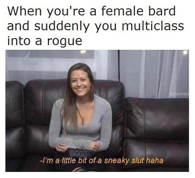 dungeons and dragons - i m a bit of a sneaky slut meme - When you're a female bard and suddenly you multiclass into a rogue haunted I'm a little bit of a sneaky slut haha