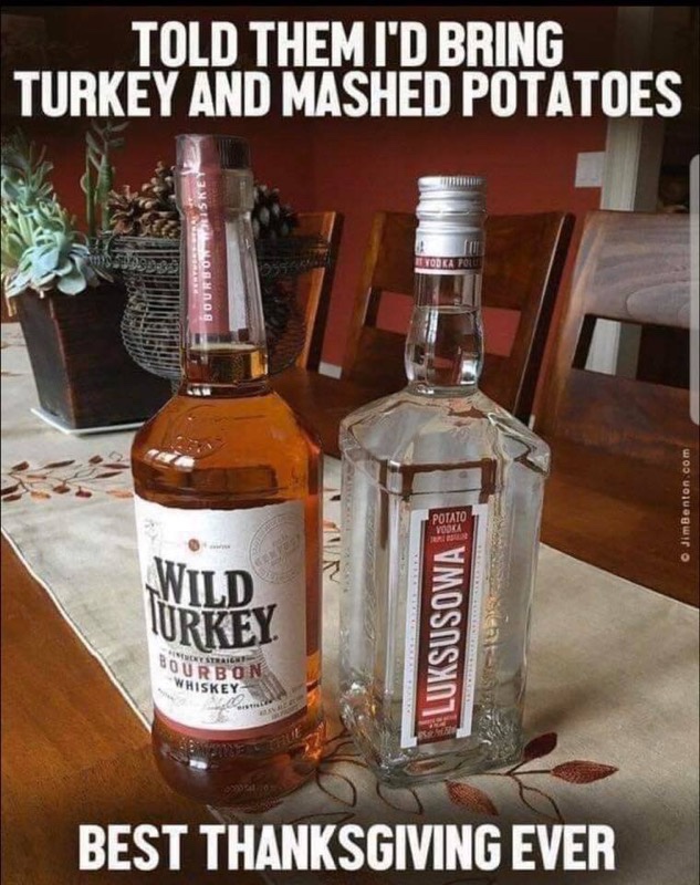 Thanksgiving meme - turkey and mashed potatoes meme - Told Them I'D Bring Turkey And Mashed Potatoes Bourbon o Jim Benton.com W Wild Urkey Luksusowat Et Straight Sourbon Whiskey Best Thanksgiving Ever