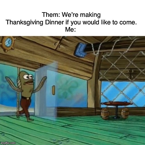 Thanksgiving meme - we are already behind the schedule - Them We're making Thanksgiving Dinner if you would to come. Me mgflip.com