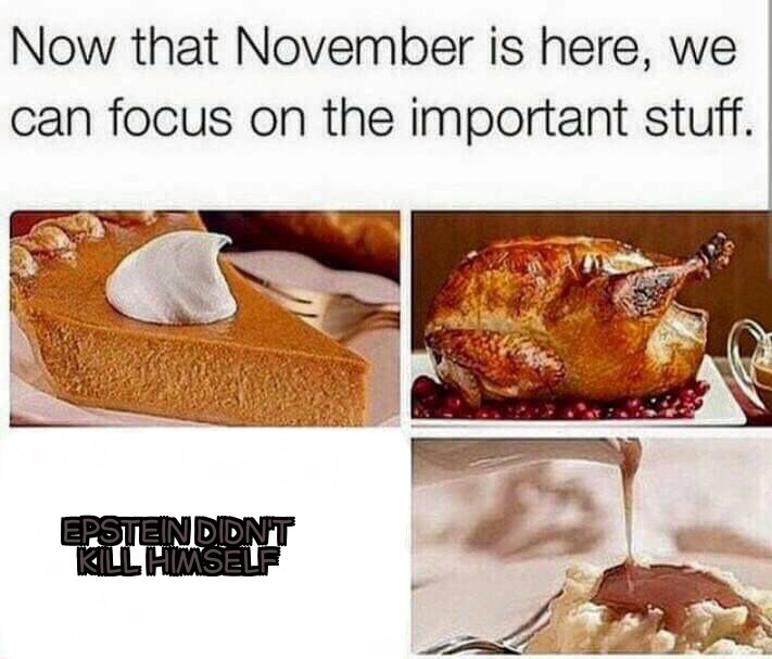 Thanksgiving meme - now that november is here - Now that November is here, we can focus on the important stuff. Epstendidnt Kllhimself