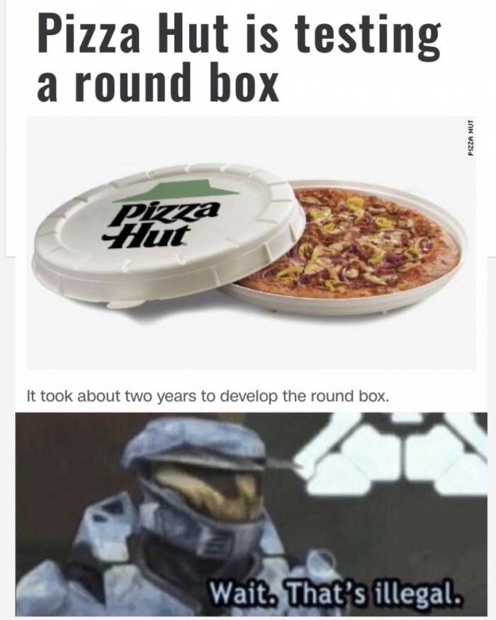 wait that's illegal meme - Pizza Hut is testing a round box Pizza Hut It took about two years to develop the round box. Wait. That's illegal.
