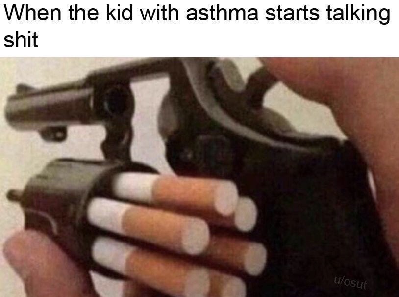 found a way to sneak cigarettes into school - When the kid with asthma starts talking shit ulosut