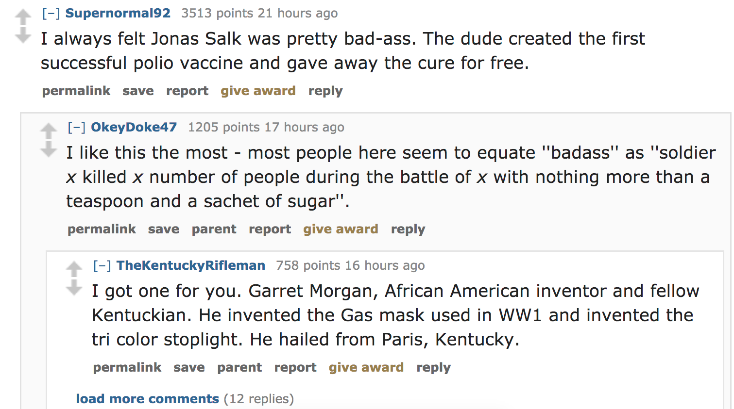 ask reddit - I always felt Jonas Salk was pretty badass. The dude created the first successful polio vaccine and gave away the cure for free. permalink save report give award OkeyDoke47 1205 points 17 hours