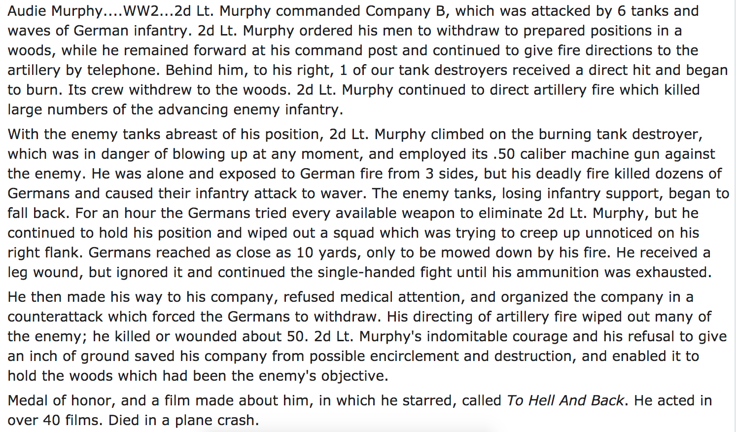 ask reddit - Murphy commanded Company B, which was attacked by 6 tanks and waves of German infantry. 2d Lt. Murphy ordered his men to withdraw to prepared positions in a woods, while he remained forward at his command post and