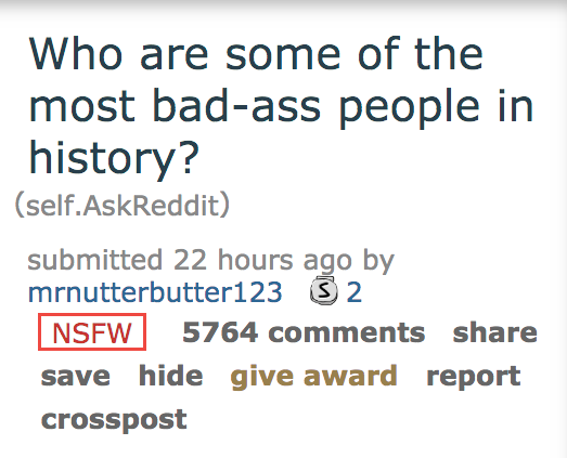 ask reddit - Who are some of the most badass people in history? self.AskReddit submitted 22 hours ago by mrnutterbutter123 S 2 Nsfw 5764 save hide give award report crosspost