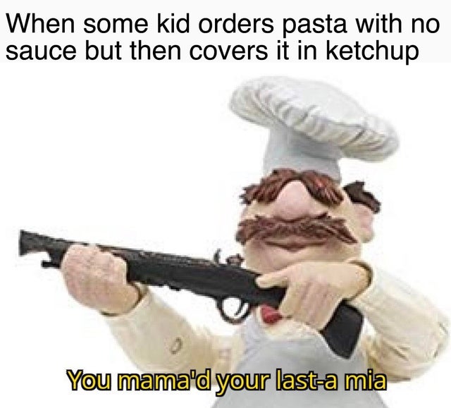 dank meme - photo caption - When some kid orders pasta with no sauce but then covers it in ketchup You mama'd your lasta mia