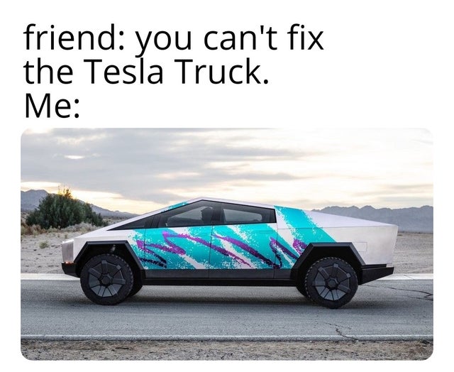 dank meme - vehicle door - friend you can't fix the Tesla Truck. Me