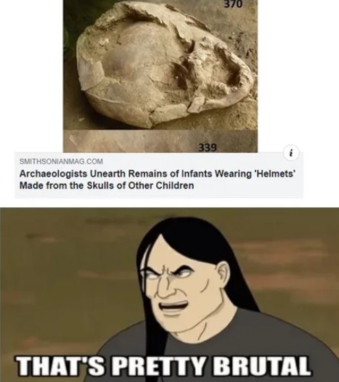 dank meme - death memes - 370 Smithsonianmag.Com Archaeologists Unearth Remains of Infants Wearing 'Helmets' Made from the Skulls of Other Children That'S Pretty Brutal
