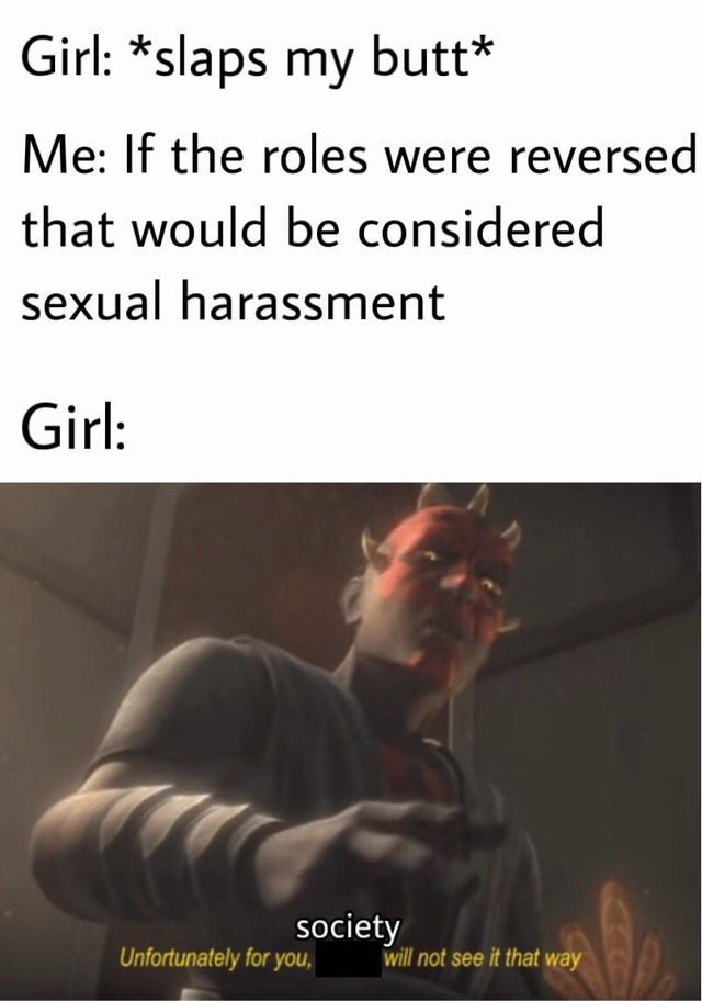 dank meme - photo caption - Girl slaps my butt Me If the roles were reversed that would be considered sexual harassment Girl society Unfortunately for you, will not see it that way