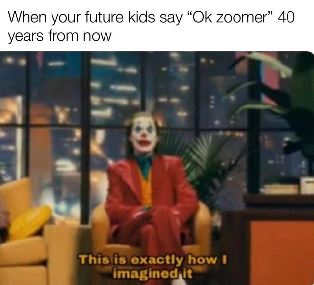 dank meme - Internet meme - When your future kids say Ok zoomer 40 years from now This is exactly how I imagined it