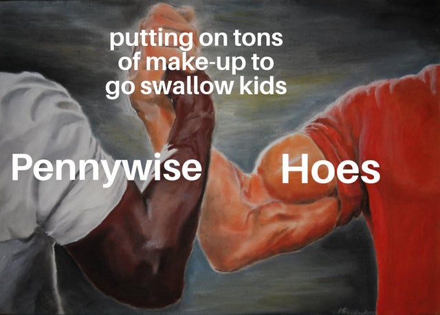 epic handshake meme - putting on tons of makeup to go swallow kids Pennywise Hoes