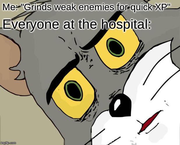 unsettled tom meme fire - Me "Grinds weak enemies for quick Xp" Everyone at the hospital imgflip.com