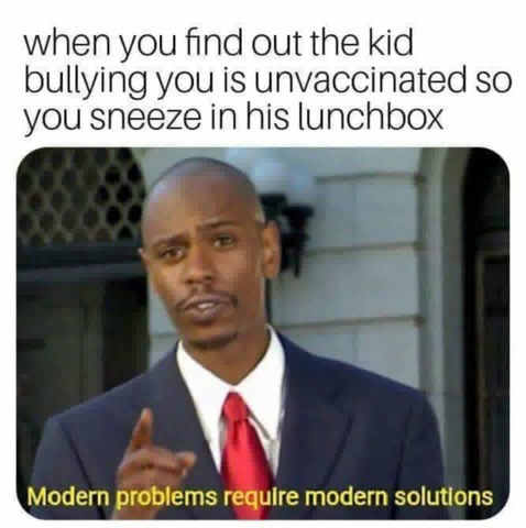 meme - anti vax kid meme - when you find out the kid bullying you is unvaccinated so you sneeze in his lunchbox Modern problems require modern solutions