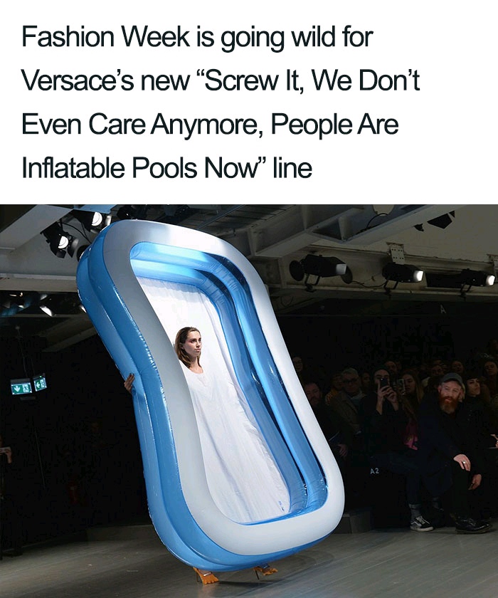 meme - versace inflatable pool - Fashion Week is going wild for Versace's new "Screw It, We Don't Even Care Anymore, People Are Inflatable Pools Now" line 4.