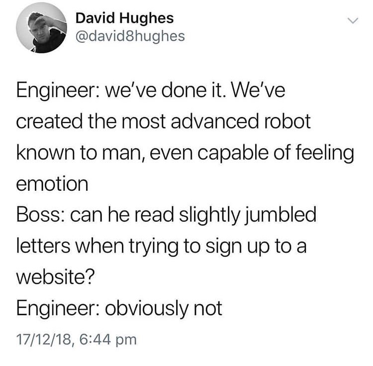 meme - saw a girl in a library - David Hughes Engineer we've done it. We've created the most advanced robot known to man, even capable of feeling emotion Boss can he read slightly jumbled letters when trying to sign up to a website? Engineer obviously not