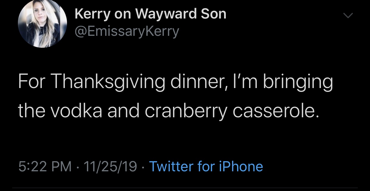 meme - atmosphere - Kerry on Wayward Son For Thanksgiving dinner, I'm bringing the vodka and cranberry casserole. 112519 Twitter for iPhone