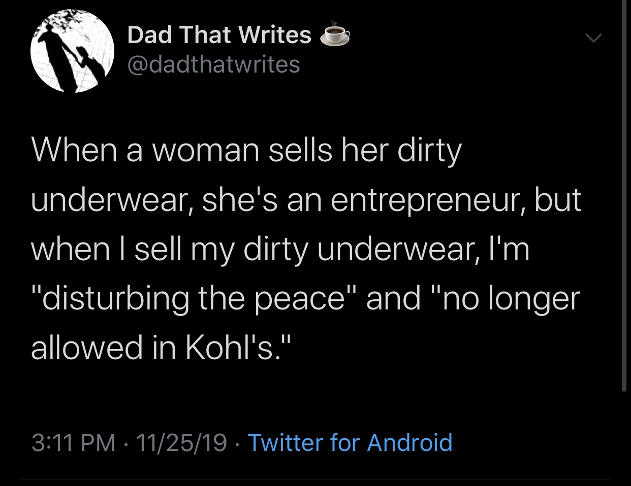 meme - screenshot - Dad That Writes e When a woman sells her dirty underwear, she's an entrepreneur, but when I sell my dirty underwear, I'm "disturbing the peace" and "no longer allowed in Kohl's." 112519 . Twitter for Android,