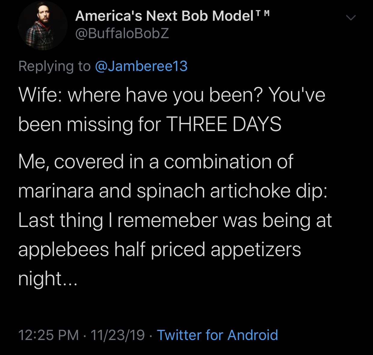 meme - video game metaphors - America's Next Bob ModelTM Wife where have you been? You've been missing for Three Days Me, covered in a combination of marinara and spinach artichoke dip Last thing I rememeber was being at applebees half priced appetizers n