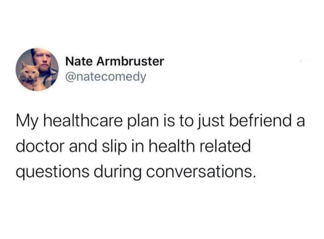 meme - get over a crush memes - Nate Armbruster My healthcare plan is to just befriend a doctor and slip in health related questions during conversations.