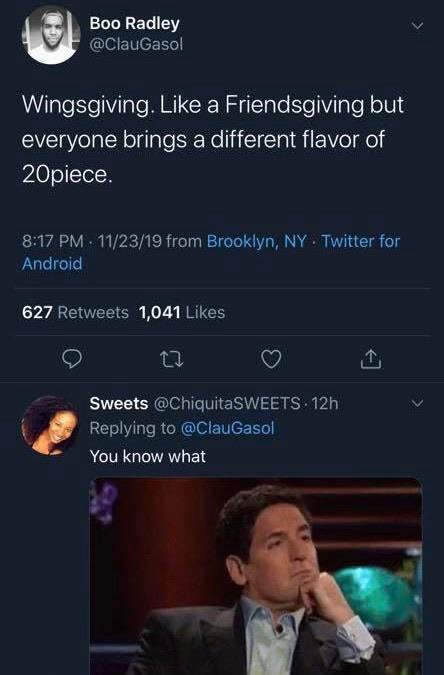 meme - screenshot - Boo Radley Wingsgiving. a Friendsgiving but everyone brings a different flavor of 20piece. 112319 from Brooklyn, Ny. Twitter for Android 627 1,041 Sweets . 12h You know what