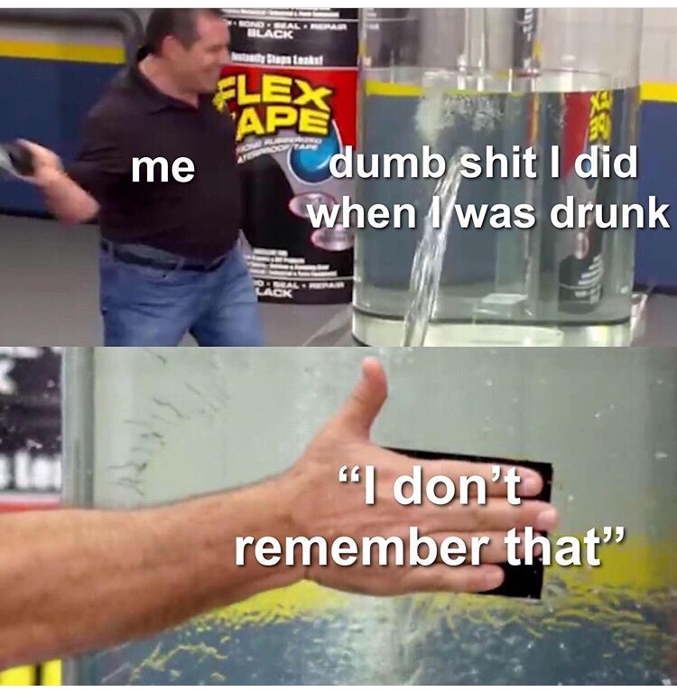 flex seal tape meme - Tack me dumb shit I did when I was drunk Oral Lao "I don't remember that"