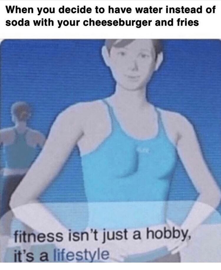 fitness is a lifestyle meme - When you decide to have water instead of soda with your cheeseburger and fries fitness isn't just a hobby, it's a lifestyle