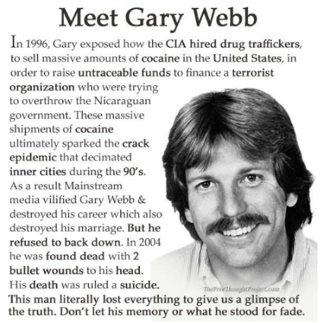 gary webb - Meet Gary Webb In 1996, Gary exposed how the Cia hired drug traffickers, to sell massive amounts of cocaine in the United States, in order to raise untraceable funds to finance a terrorist organization who were trying to overthrow the Nicaragu