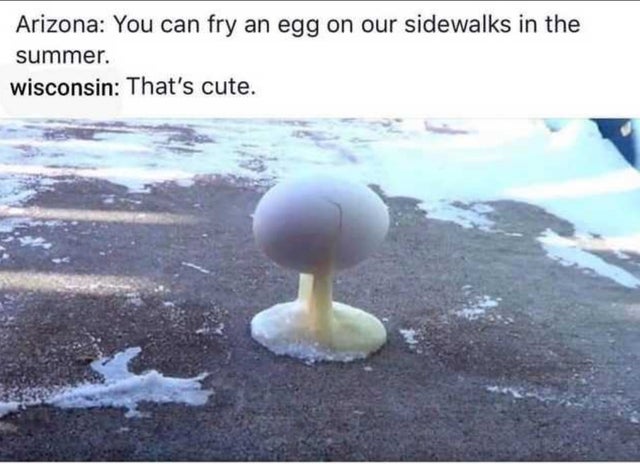 dank - canadian nuclear tests - Arizona You can fry an egg on our sidewalks in the summer. wisconsin That's cute.