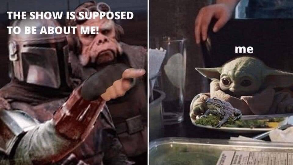 mandalorian baby yoda meme - The Show Is Supposed To Be About Me! me